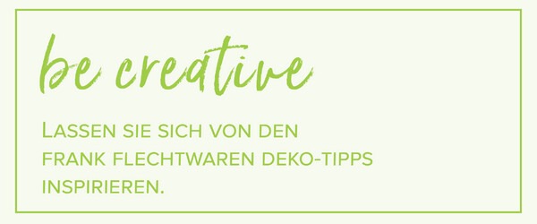 be creative Deko Videos von Frank Flechtwaren